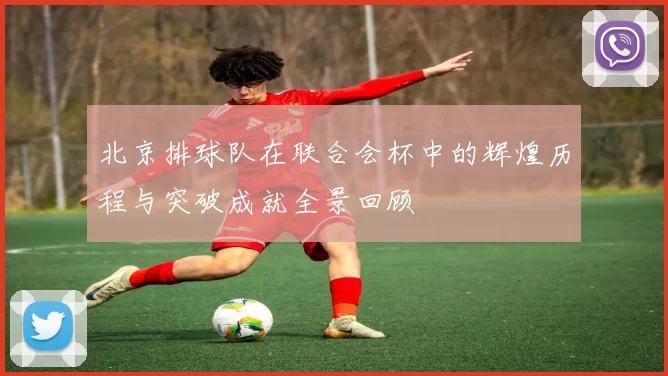 北京排球队在联合会杯中的辉煌历程与突破成就全景回顾