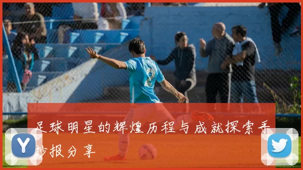 足球明星的辉煌历程与成就探索手抄报分享