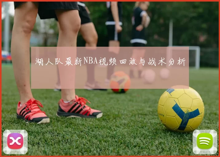 湖人队最新NBA视频回放与战术分析