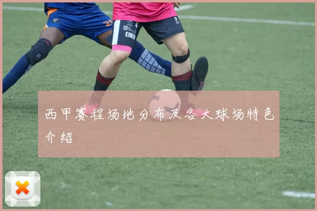 西甲赛程场地分布及各大球场特色介绍