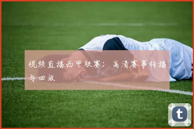 视频直播西甲联赛：高清赛事转播与回放